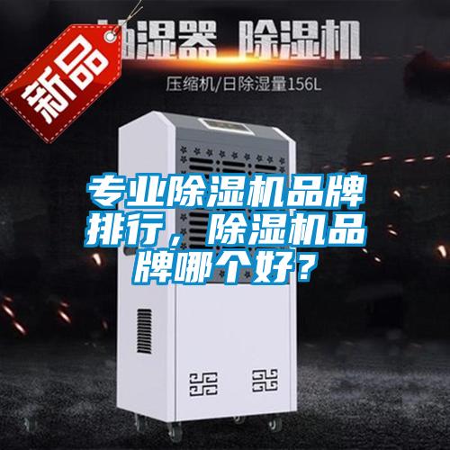 專業(yè)除濕機品牌排行，除濕機品牌哪個好？