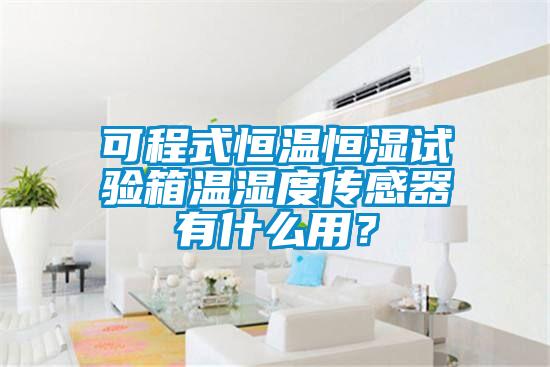 可程式恒溫恒濕試驗(yàn)箱溫濕度傳感器有什么用？