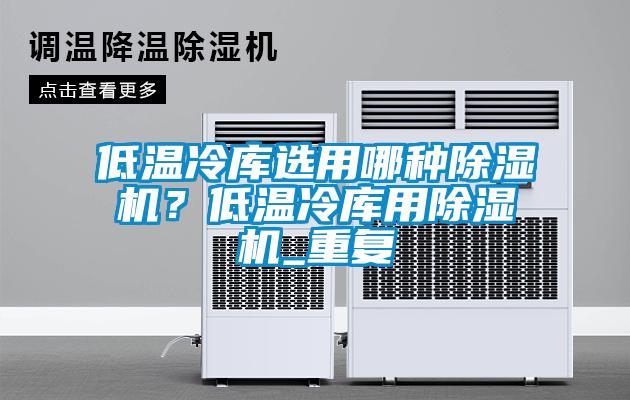 低溫冷庫選用哪種除濕機？低溫冷庫用除濕機_重復