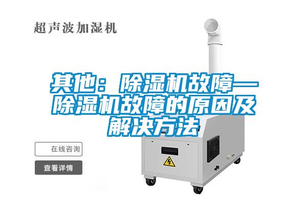 其他：除濕機(jī)故障—除濕機(jī)故障的原因及解決方法