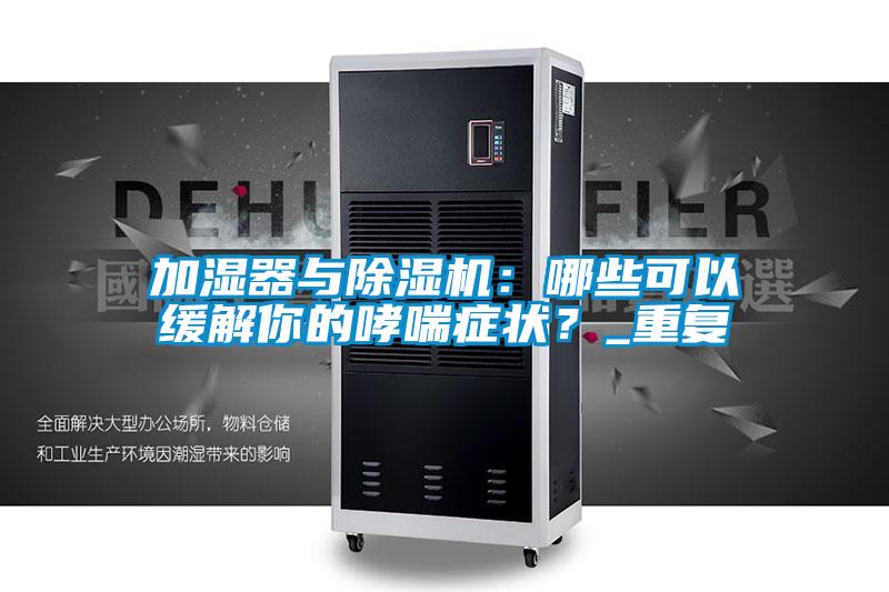 加濕器與除濕機：哪些可以緩解你的哮喘癥狀？_重復(fù)