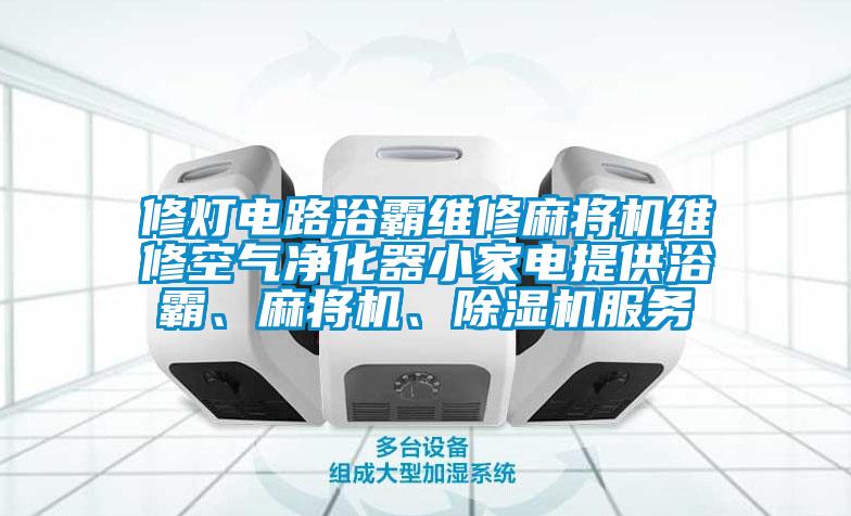 修燈電路浴霸維修麻將機(jī)維修空氣凈化器小家電提供浴霸、麻將機(jī)、除濕機(jī)服務(wù)