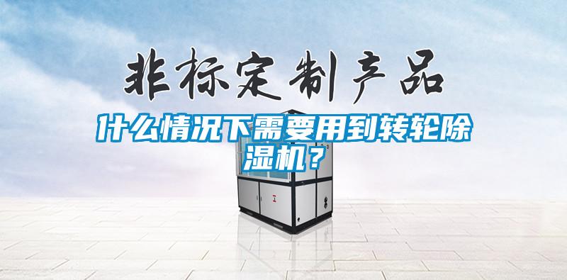 什么情況下需要用到轉(zhuǎn)輪除濕機(jī)？