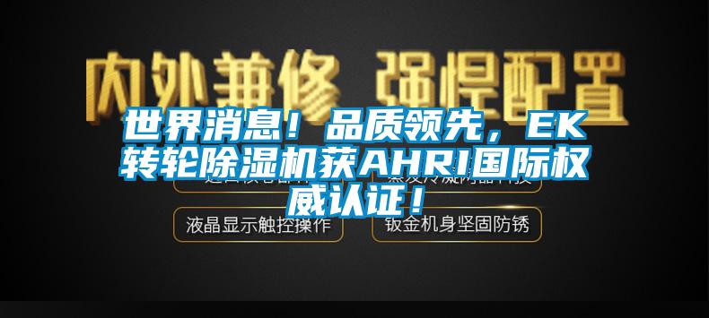 世界消息！品質(zhì)領(lǐng)先，EK轉(zhuǎn)輪除濕機(jī)獲AHRI國際權(quán)威認(rèn)證！