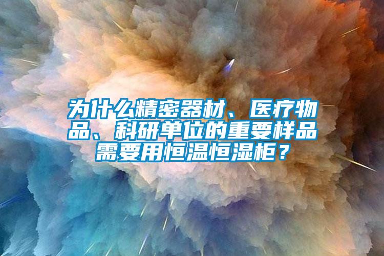 為什么精密器材、醫(yī)療物品、科研單位的重要樣品需要用恒溫恒濕柜？