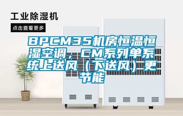 BPCM35機房恒溫恒濕空調(diào)，CM系列單系統(tǒng)上送風(fēng)（下送風(fēng)）更節(jié)能