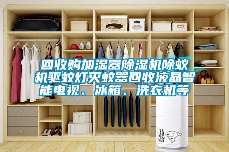 回收購加濕器除濕機除蟻機驅蚊燈滅蚊器回收液晶智能電視、冰箱、洗衣機等