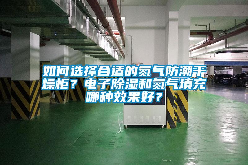 如何選擇合適的氮氣防潮干燥柜？電子除濕和氮氣填充哪種效果好？