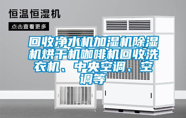 回收凈水機加濕機除濕機烘干機咖啡機回收洗衣機、中央空調(diào)、空調(diào)等