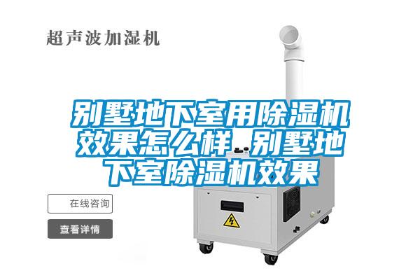 別墅地下室用除濕機(jī)效果怎么樣 別墅地下室除濕機(jī)效果