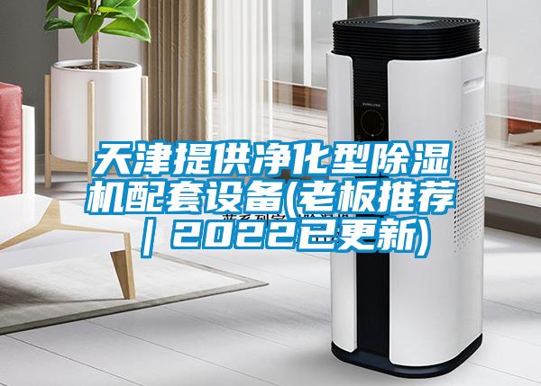 天津提供凈化型除濕機配套設(shè)備(老板推薦｜2022已更新)