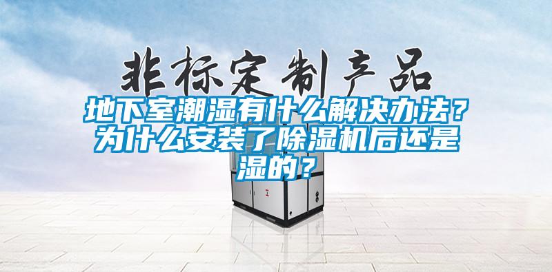 地下室潮濕有什么解決辦法？為什么安裝了除濕機(jī)后還是濕的？