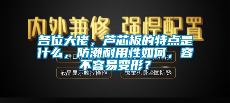 各位大佬，蘆芯板的特點(diǎn)是什么，防潮耐用性如何，容不容易變形？