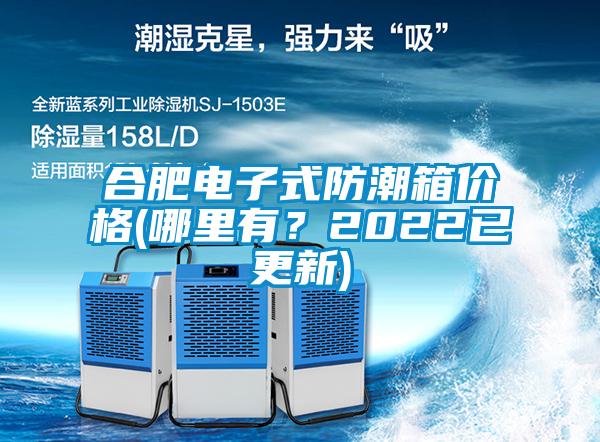 合肥電子式防潮箱價格(哪里有？2022已更新)