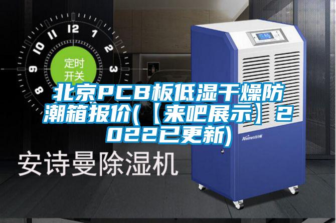 北京PCB板低濕干燥防潮箱報(bào)價(jià)(【來(lái)吧展示】2022已更新)