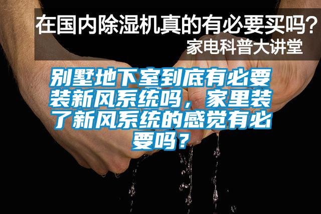 別墅地下室到底有必要裝新風(fēng)系統(tǒng)嗎，家里裝了新風(fēng)系統(tǒng)的感覺(jué)有必要嗎？