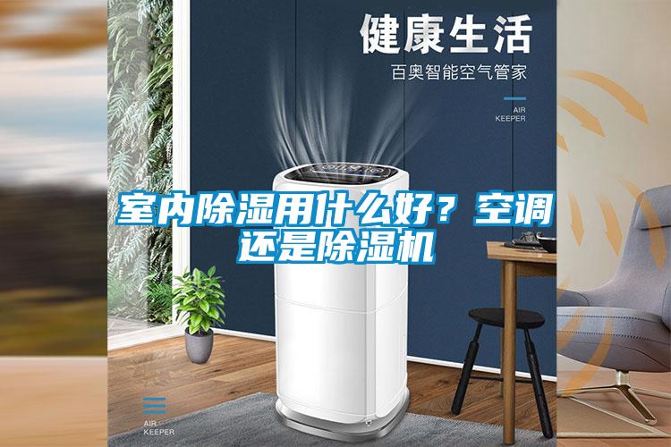 室內(nèi)除濕用什么好？空調(diào)還是除濕機