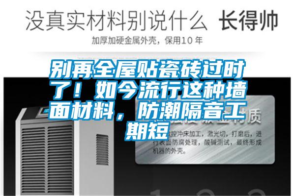 別再全屋貼瓷磚過時(shí)了！如今流行這種墻面材料，防潮隔音工期短