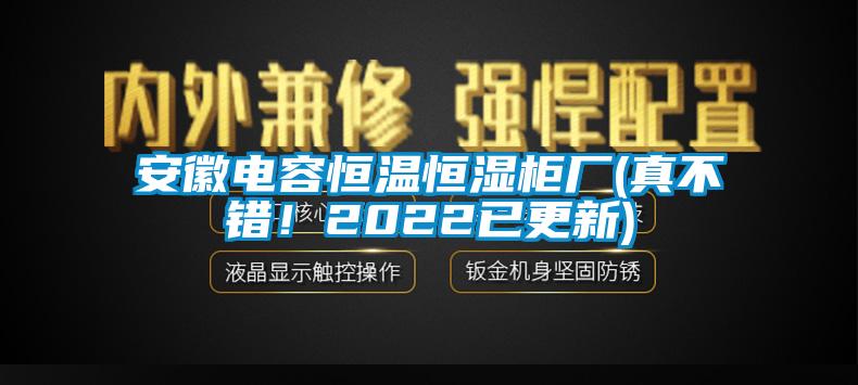 安徽電容恒溫恒濕柜廠(真不錯！2022已更新)