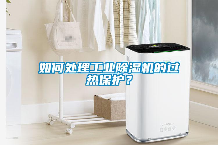 如何處理工業(yè)除濕機(jī)的過(guò)熱保護(hù)？