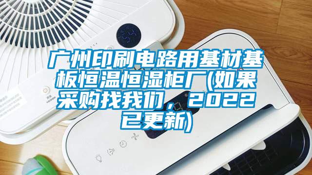 廣州印刷電路用基材基板恒溫恒濕柜廠(如果采購找我們，2022已更新)