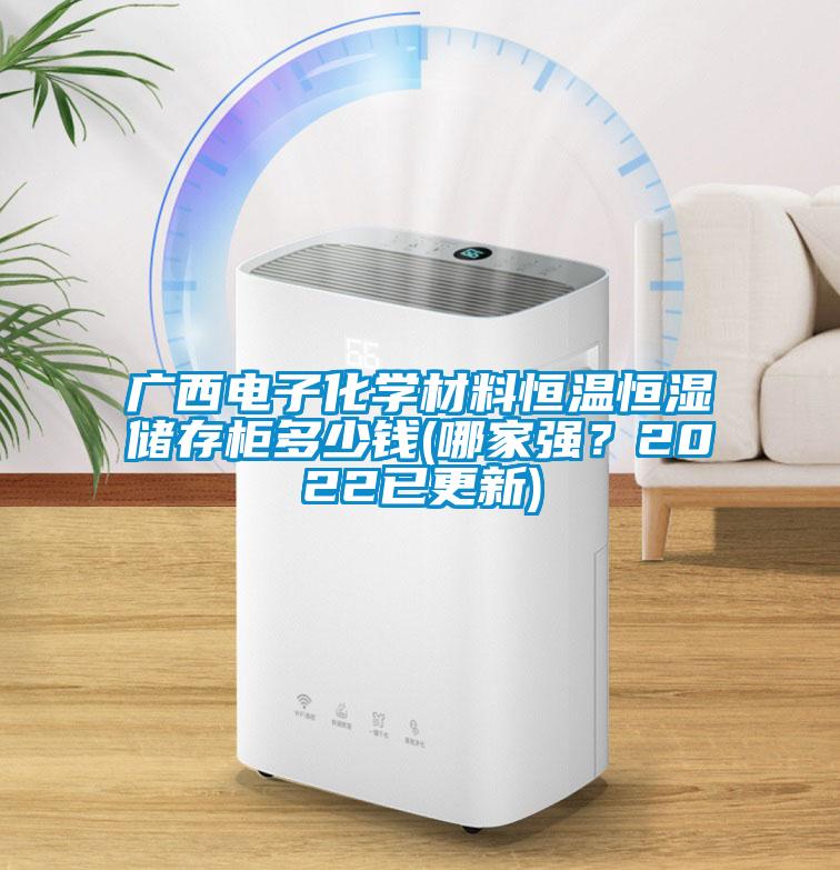 廣西電子化學(xué)材料恒溫恒濕儲存柜多少錢(哪家強(qiáng)？2022已更新)