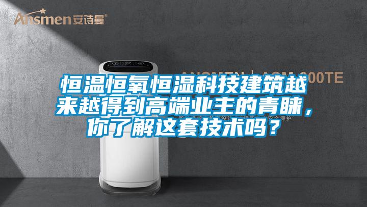 恒溫恒氧恒濕科技建筑越來越得到高端業(yè)主的青睞，你了解這套技術(shù)嗎？