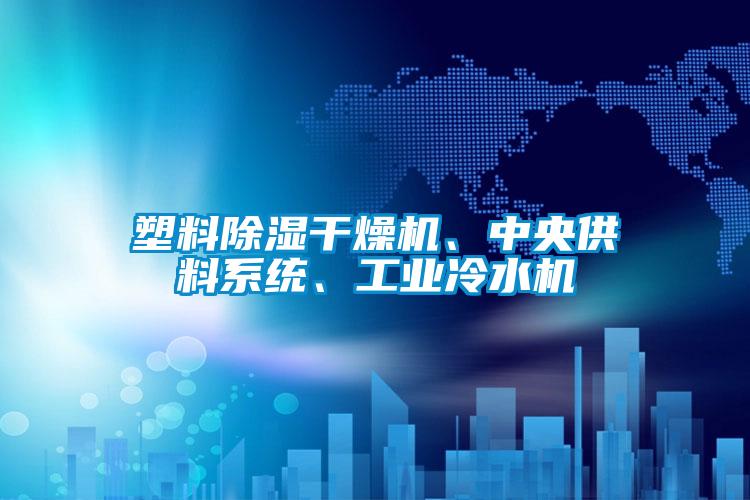 塑料除濕干燥機、中央供料系統(tǒng)、工業(yè)冷水機