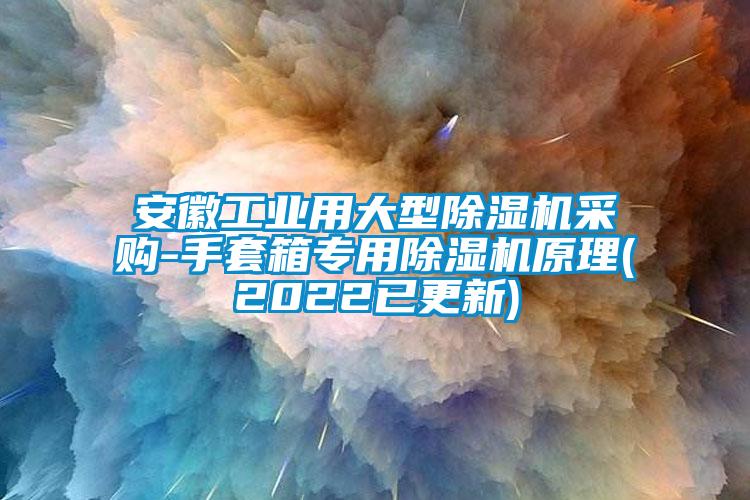 安徽工業(yè)用大型除濕機(jī)采購-手套箱專用除濕機(jī)原理(2022已更新)