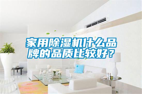 家用除濕機什么品牌的品質(zhì)比較好？