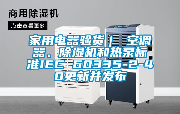 家用電器驗貨｜ 空調(diào)器、除濕機和熱泵標準IEC 60335-2-40更新并發(fā)布