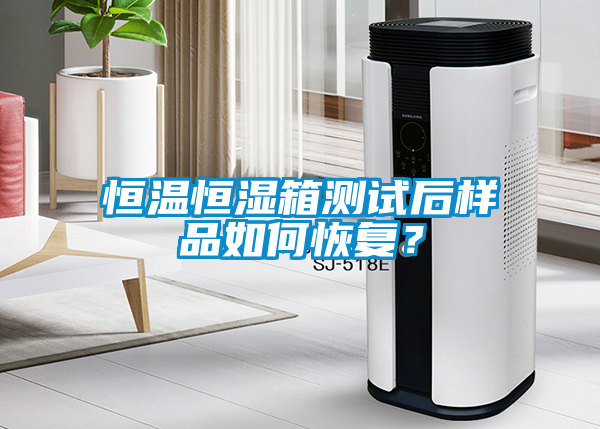 恒溫恒濕箱測(cè)試后樣品如何恢復(fù)？