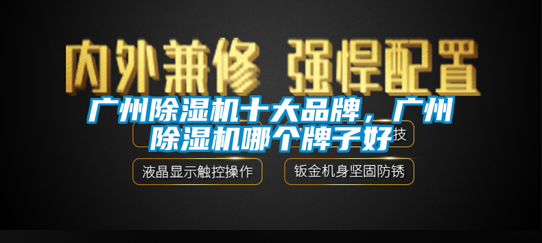 廣州除濕機十大品牌，廣州除濕機哪個牌子好