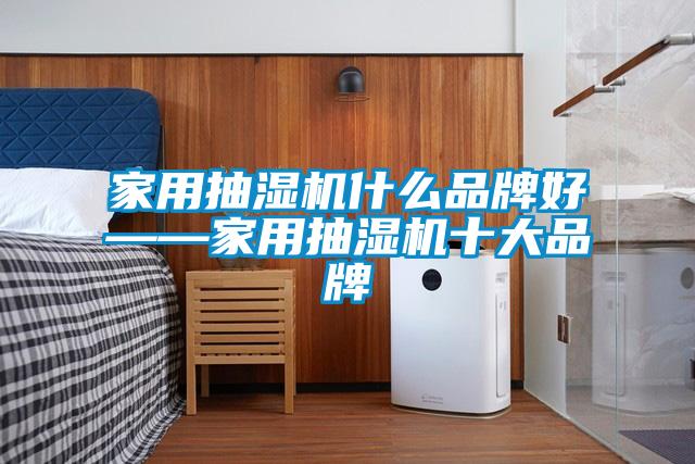 家用抽濕機什么品牌好——家用抽濕機十大品牌