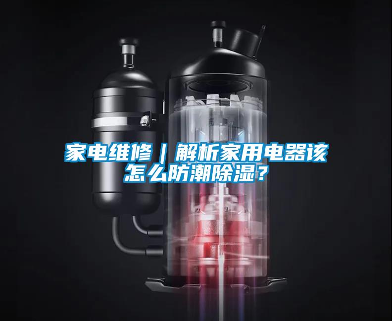 家電維修｜解析家用電器該怎么防潮除濕？