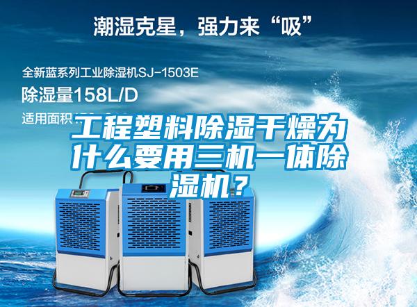 工程塑料除濕干燥為什么要用三機(jī)一體除濕機(jī)？