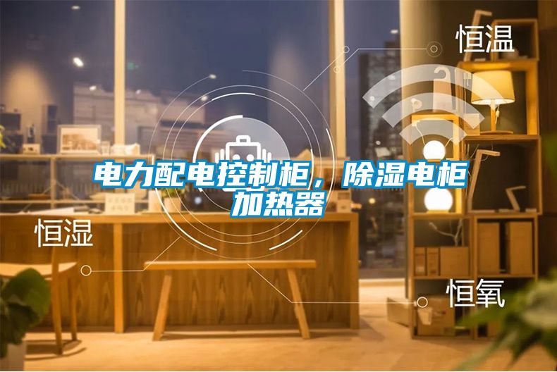 電力配電控制柜，除濕電柜加熱器