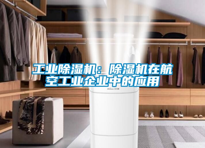 工業(yè)除濕機：除濕機在航空工業(yè)企業(yè)中的應用