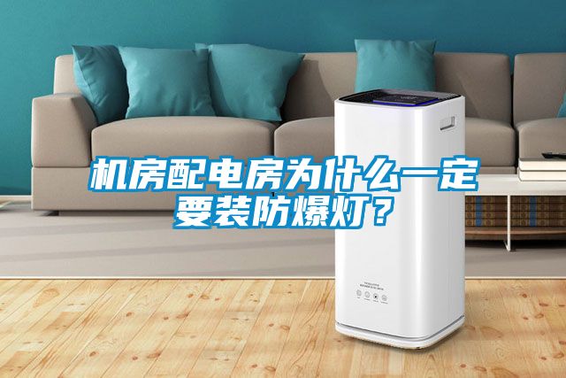 機(jī)房配電房為什么一定要裝防爆燈？