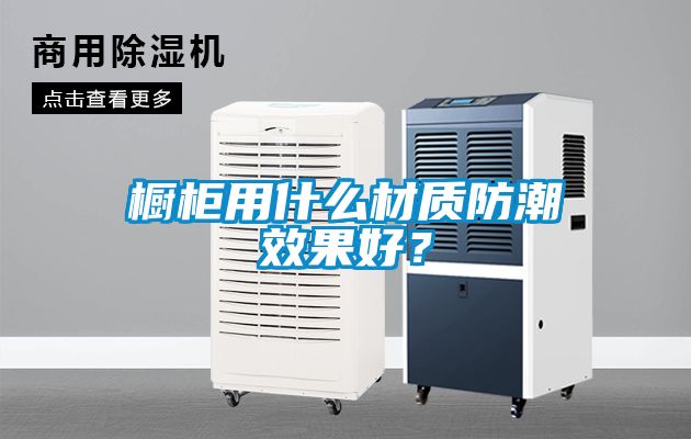 櫥柜用什么材質(zhì)防潮效果好？