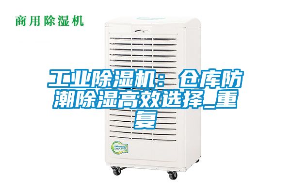 工業(yè)除濕機：倉庫防潮除濕高效選擇_重復