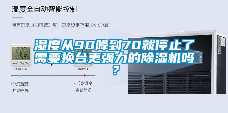 濕度從90降到70就停止了需要換臺更強(qiáng)力的除濕機(jī)嗎？