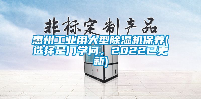 惠州工業(yè)用大型除濕機(jī)保養(yǎng)(選擇是門學(xué)問，2022已更新)