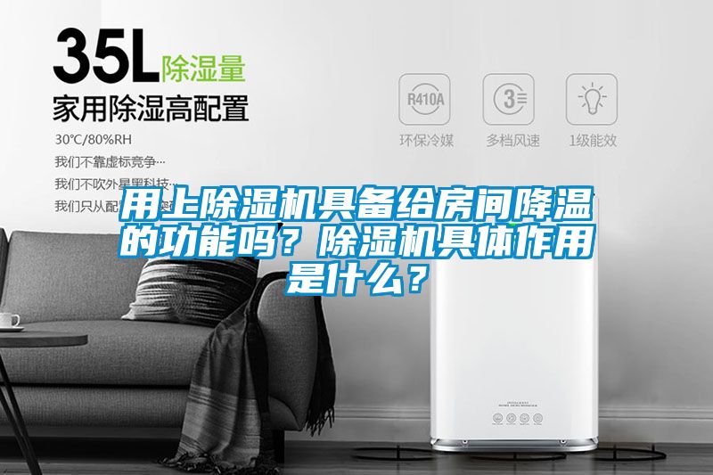 用上除濕機具備給房間降溫的功能嗎？除濕機具體作用是什么？