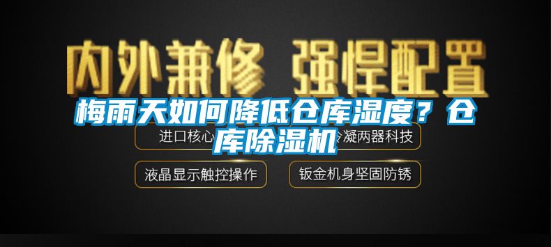 梅雨天如何降低倉庫濕度？倉庫除濕機