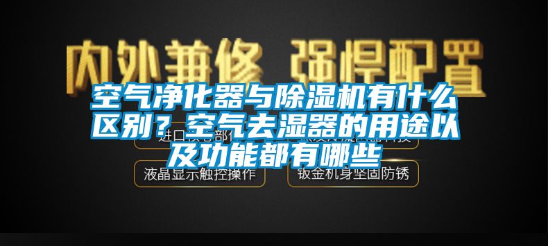 空氣凈化器與除濕機(jī)有什么區(qū)別？空氣去濕器的用途以及功能都有哪些