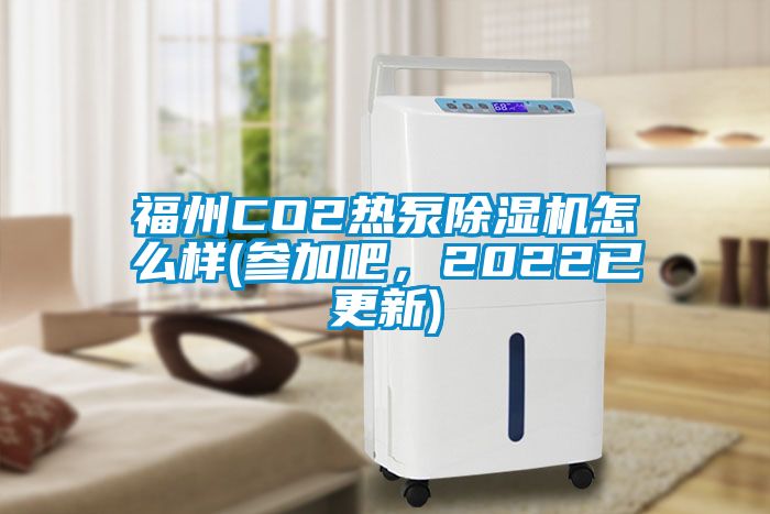 福州CO2熱泵除濕機怎么樣(參加吧，2022已更新)