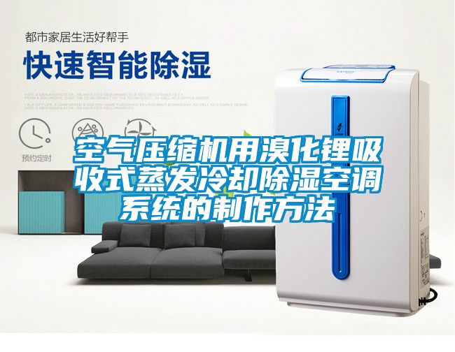 空氣壓縮機用溴化鋰吸收式蒸發(fā)冷卻除濕空調(diào)系統(tǒng)的制作方法