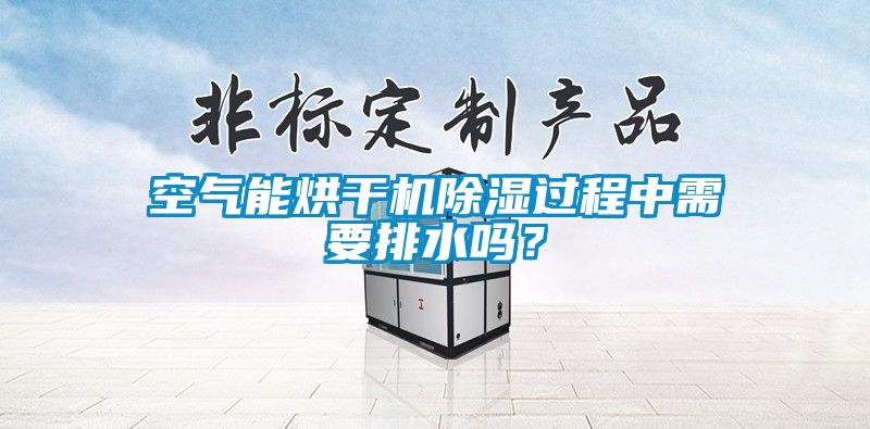 空氣能烘干機(jī)除濕過程中需要排水嗎？