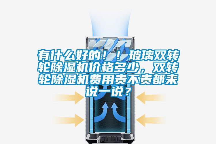 有什么好的??！玻璃雙轉(zhuǎn)輪除濕機價格多少，雙轉(zhuǎn)輪除濕機費用貴不貴都來說一說？